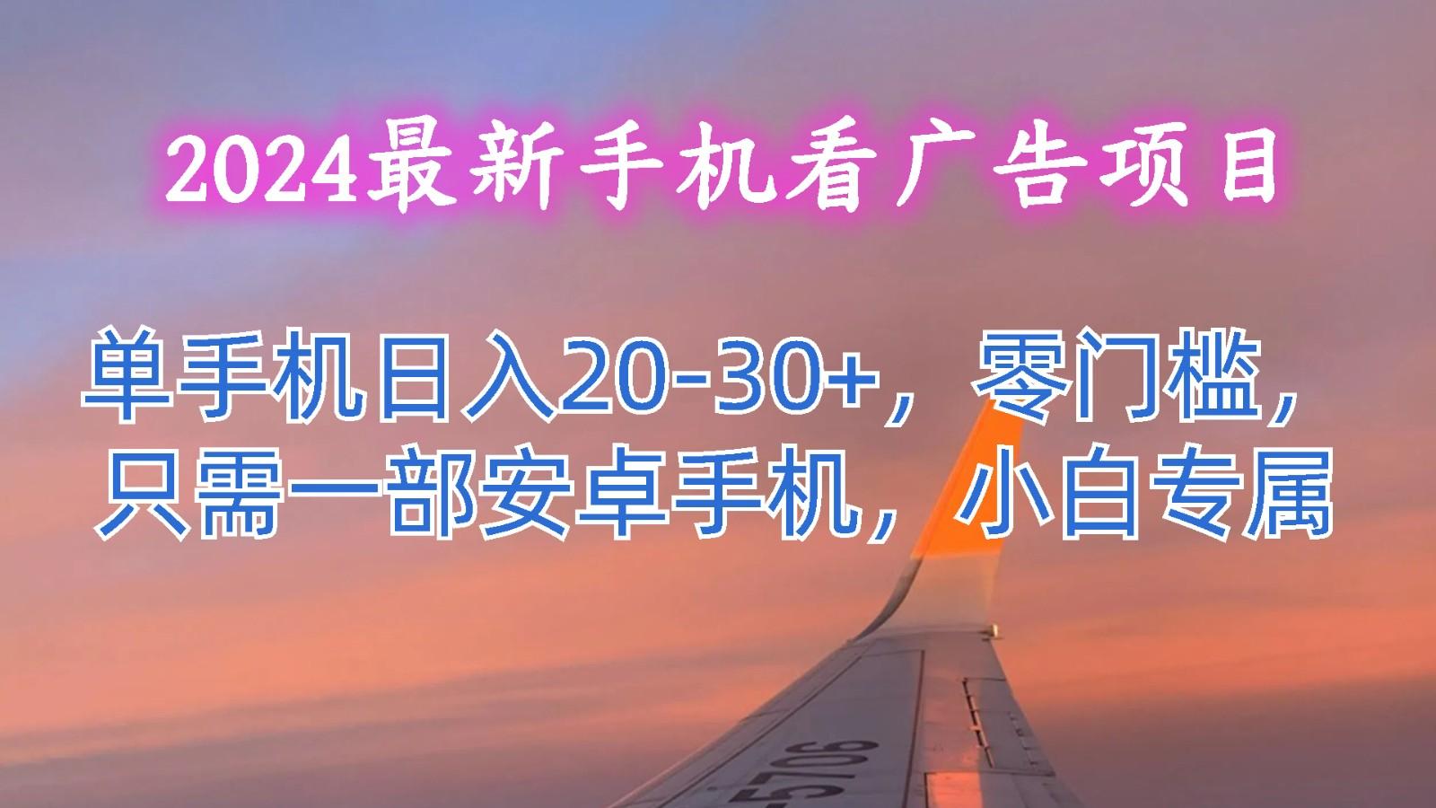 2024最新手机看广告项目，单手机日入20-30+，零门槛，只需一部安卓手机，小白专属-瀚洪创业网