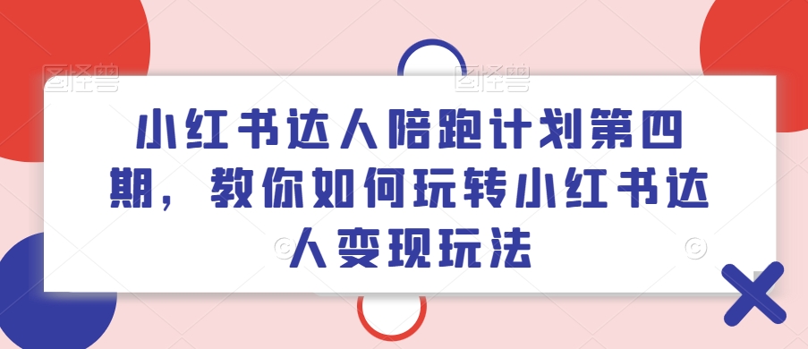 小红书达人陪跑计划第四期，教你如何玩转小红书达人变现玩法-瀚洪创业网
