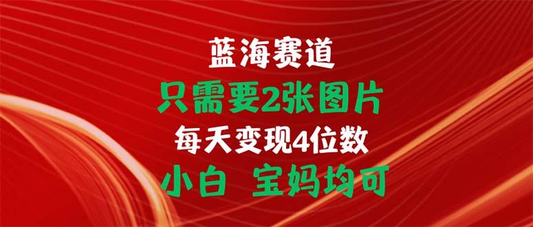 只需要2张图片 每天变现4位数 小白 宝妈均可-瀚洪创业网