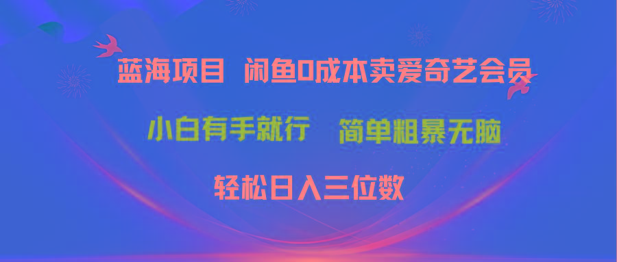 最新蓝海项目咸鱼零成本卖爱奇艺会员小白有手就行 无脑操作轻松日入三位数-瀚洪创业网