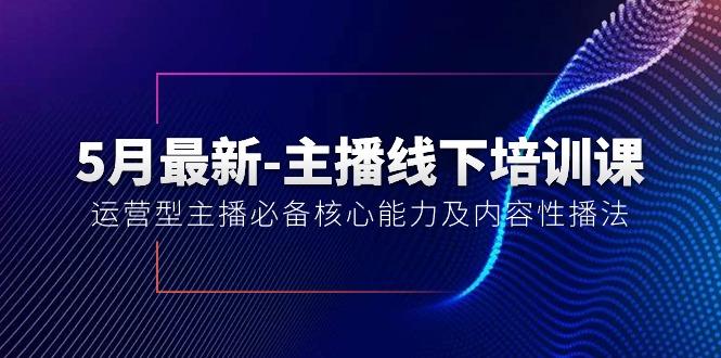5月最新-主播线下培训课【40期】：运营型主播必备核心能力及内容性播法-瀚洪创业网