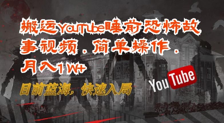 搬运YouTube睡前恐怖故事视频，简单操作，月入1W+，目前蓝海，快速入局【揭秘】-瀚洪创业网