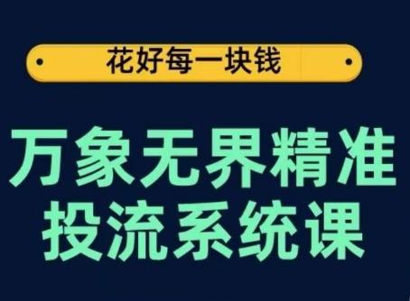 万象无界精准投流系统课，从关键词到推荐，从万象台到达摩盘，从底层原理到实操步骤-瀚洪创业网