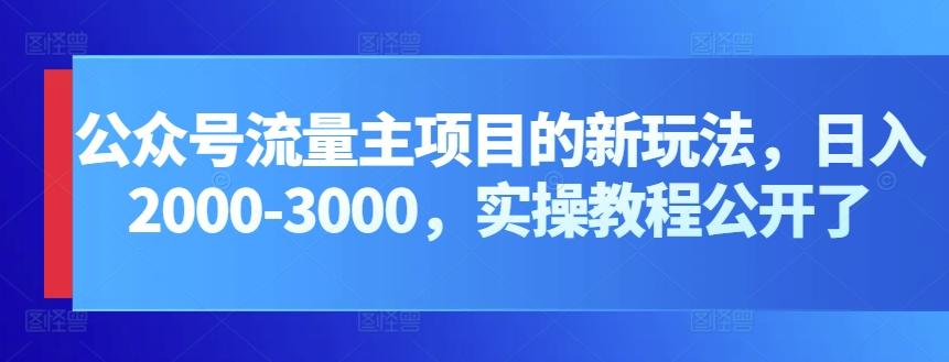 公众号流量主项目的新玩法，日入2000-3000，实操教程公开了-瀚洪创业网