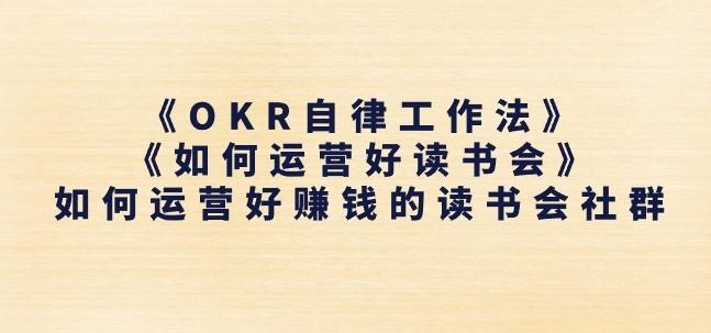 《OKR自律工作法》+《如何运营好读书会》如何运营好赚钱的读书会社群-瀚洪创业网