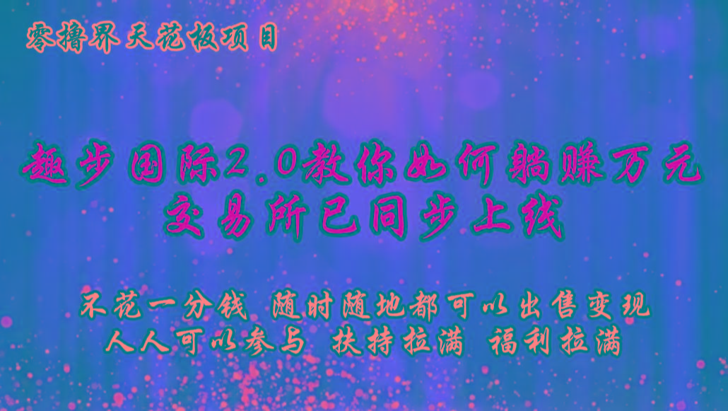 零撸天花板,不花一分钱,趣步2.0教你如何躺赚万元,交易所现已同步上线-瀚洪创业网
