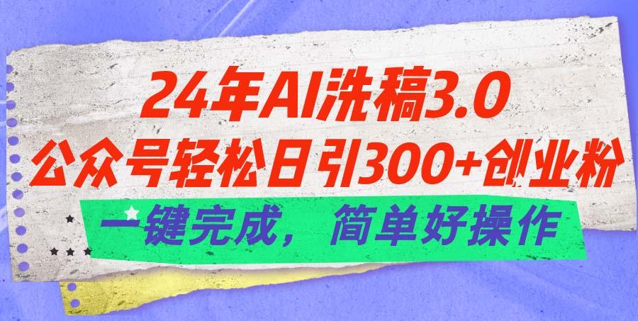 24年Ai洗稿3.0，公众号轻松日引300+创业粉，一键完成，简单好操作-瀚洪创业网