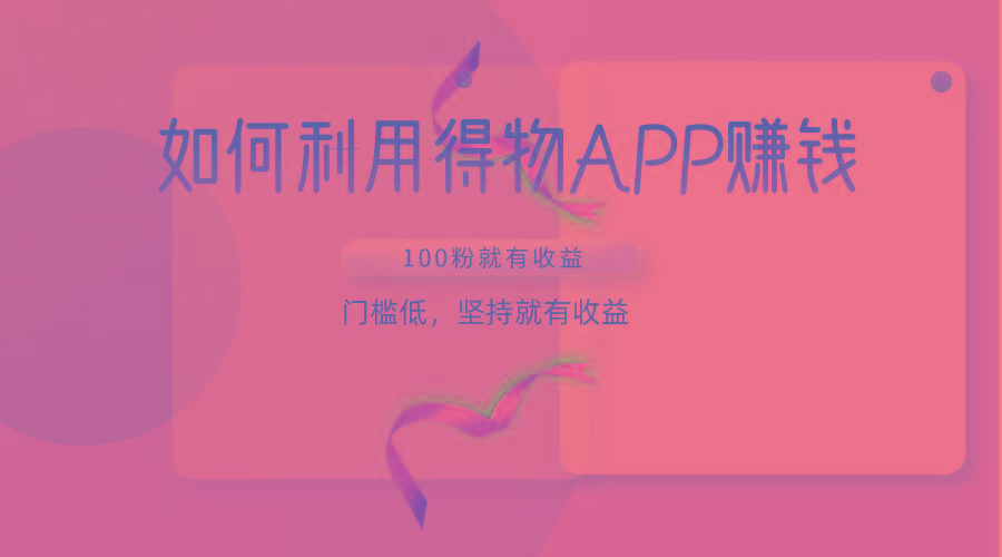 如何利用得物APP赚收益，100粉就可以赚收益，门槛低，坚持就有收益-瀚洪创业网