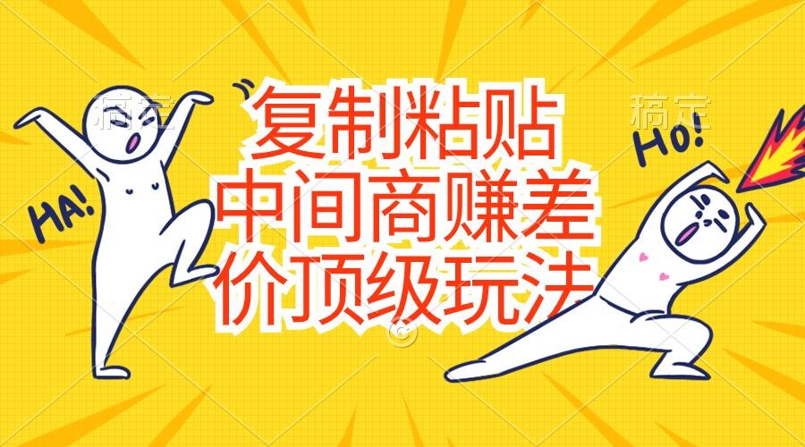 复制粘贴，中间商赚差价顶级玩法，零成本，硬通货-瀚洪创业网