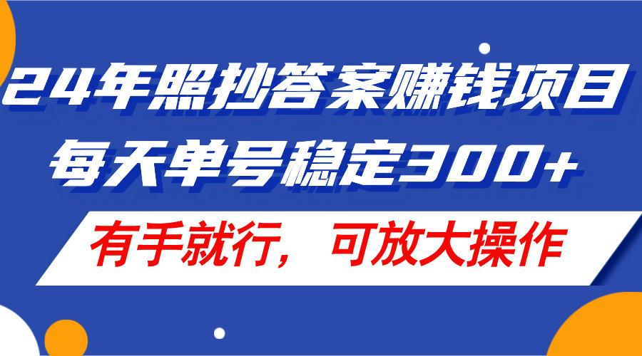 24年照抄答案赚钱项目，每天单号稳定300+，有手就行，可放大操作-瀚洪创业网