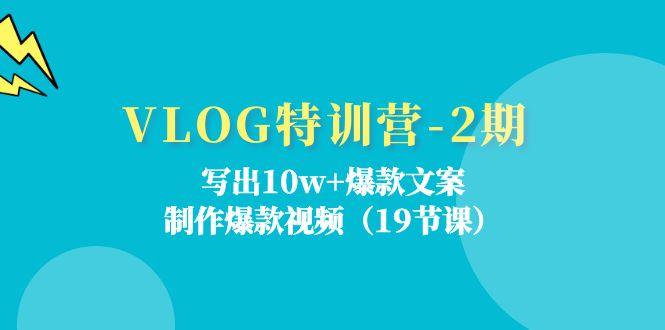 VLOG特训营-2期：写出10w+爆款文案，制作爆款视频(19节课-瀚洪创业网
