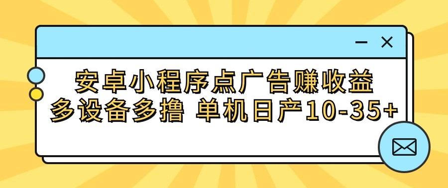 安卓小程序点广告赚收益，多设备多撸 单机日产10-35+-瀚洪创业网