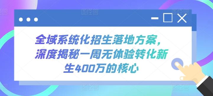 全域系统化招生落地方案，深度揭秘一周无体验转化新生400万的核心-瀚洪创业网