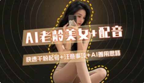 AI老龄美女涨粉+变现_快速千粉起号思路-瀚洪创业网