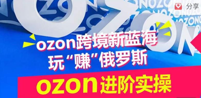 ozon跨境新蓝海玩“赚”俄罗斯，ozon进阶实操训练营-瀚洪创业网