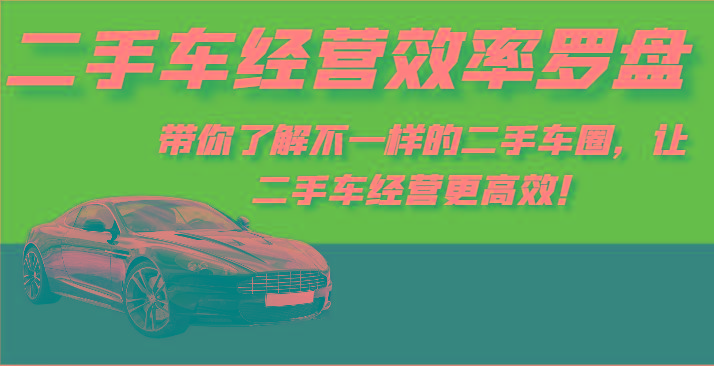 二手车经营效率罗盘-带你了解不一样的二手车圈，让二手车经营更高效！-瀚洪创业网