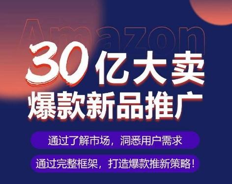 亚马逊·30亿大卖爆款新品推广，可复制、全程案例实操的爆款推新SOP-瀚洪创业网