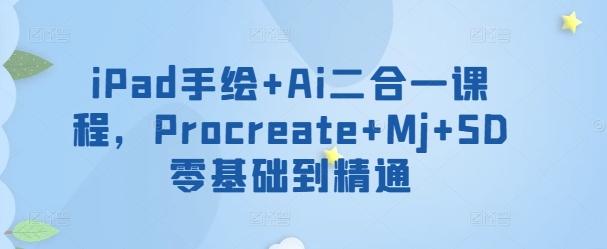 iPad手绘+Ai二合一课程，​Procreate+Mj+SD零基础到精通-瀚洪创业网