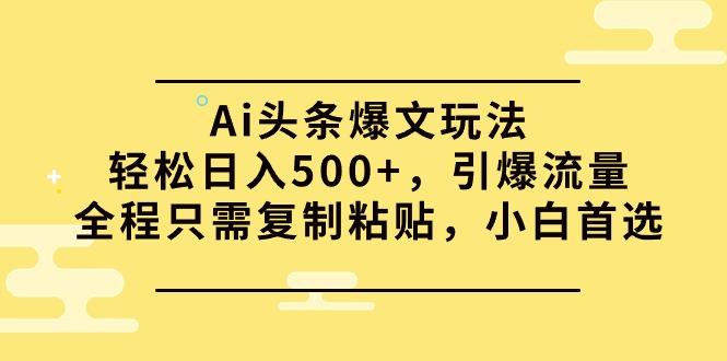 (9853期)Ai头条爆文玩法，轻松日入500+，引爆流量全程只需复制粘贴，小白首选-瀚洪创业网