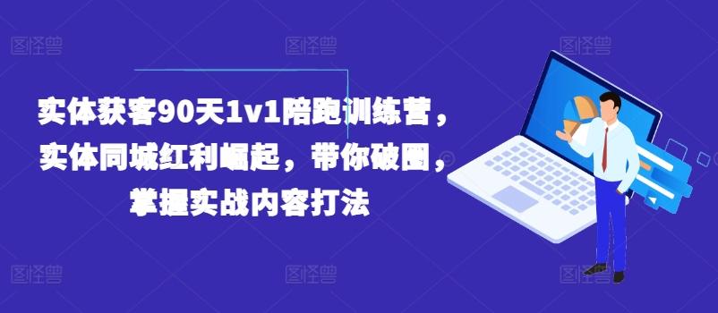 实体获客90天1v1陪跑训练营，实体同城红利崛起，带你破圈，掌握实战内容打法-瀚洪创业网