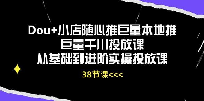 Dou+小店随心推巨量本地推巨量千川投放课从基础到进阶实操投放课(38节-瀚洪创业网