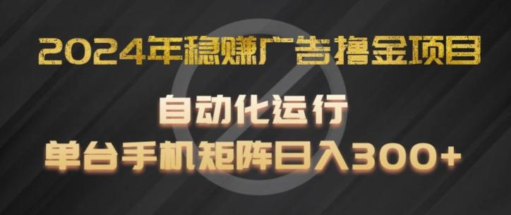 2024年稳赚广告撸金项目,全程自动化运行,单台手机就可以矩阵操作,日入300+【揭秘】