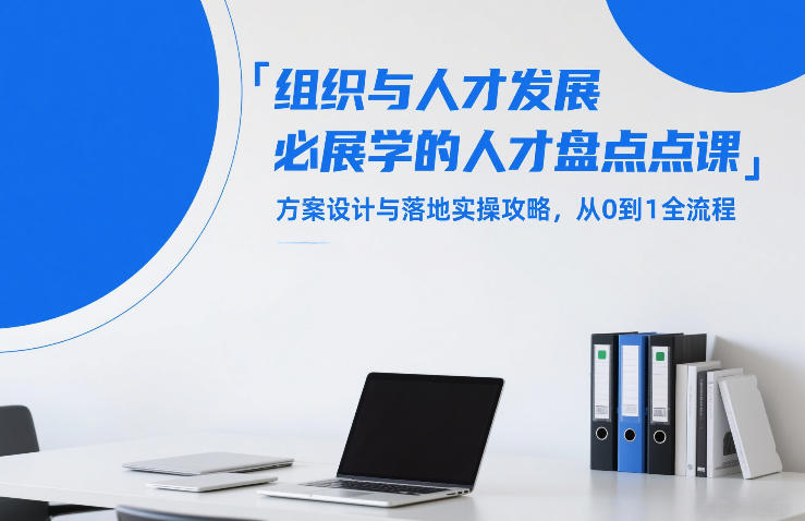 组织与人才发展必学的人才盘点课，方案设计与落地实操攻略，从0到1全流程-瀚洪创业网