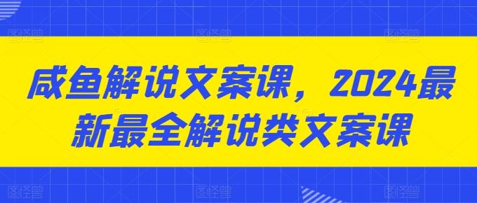咸鱼解说文案课，2024最新最全解说类文案课-瀚洪创业网