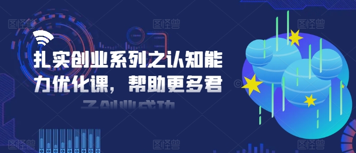扎实创业系列之认知能力优化课，帮助更多君子创业成功-瀚洪创业网