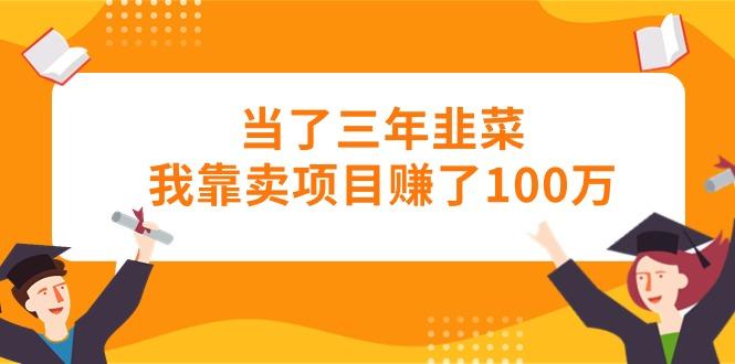 当了三年韭菜我靠卖项目赚了100万-瀚洪创业网