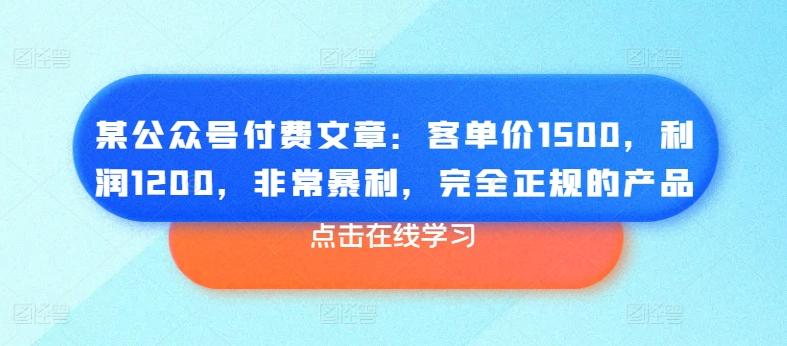 某公众号付费文章：客单价1500，利润1200，非常暴利，完全正规的产品-瀚洪创业网