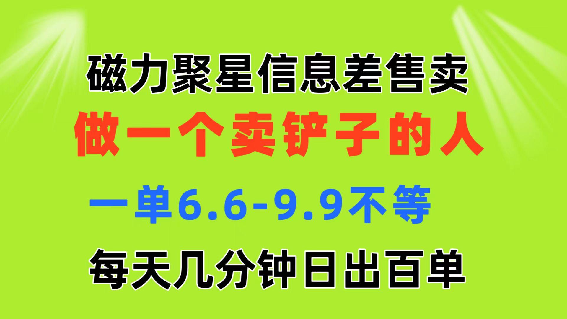 磁力聚星信息差 做一个卖铲子的人 一单6.6-9.9不等  每天几分钟 日出百单-瀚洪创业网
