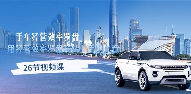 二手车经营·效率罗盘，用经营 效率罗盘玩转二手车生意(26节视频课-瀚洪创业网