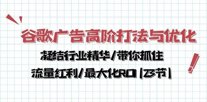 谷歌广告高阶打法与优化，凝结行业精华/带你抓住流量红利/最大化ROI(23节-瀚洪创业网