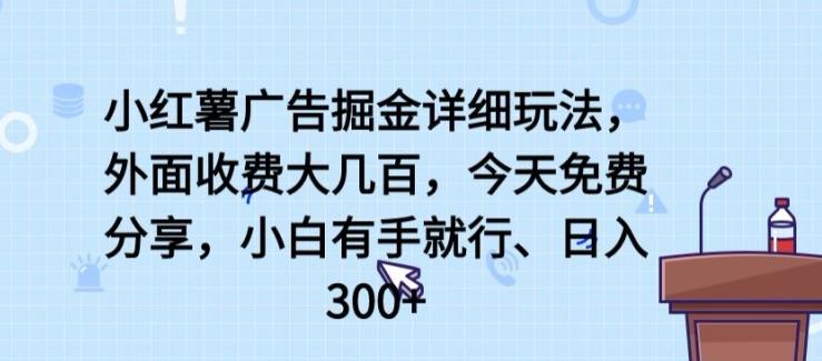小红薯广告掘金详细玩法，外面收费大几百，小白有手就行，日入300+【揭秘】-瀚洪创业网