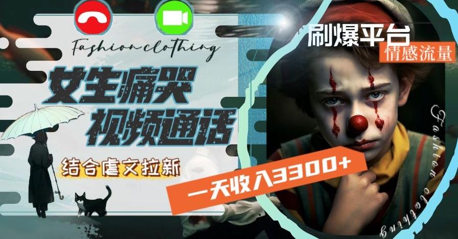 一天收入3300+，用女生痛哭视频通话结合虐文拉新，刷爆平台情感流量【揭秘】-瀚洪创业网