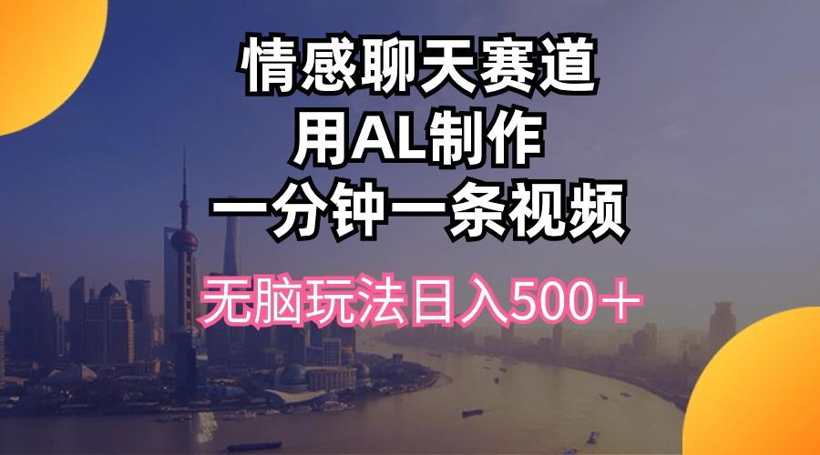 情感聊天赛道用al制作一分钟一条视频无脑玩法日入500＋-瀚洪创业网