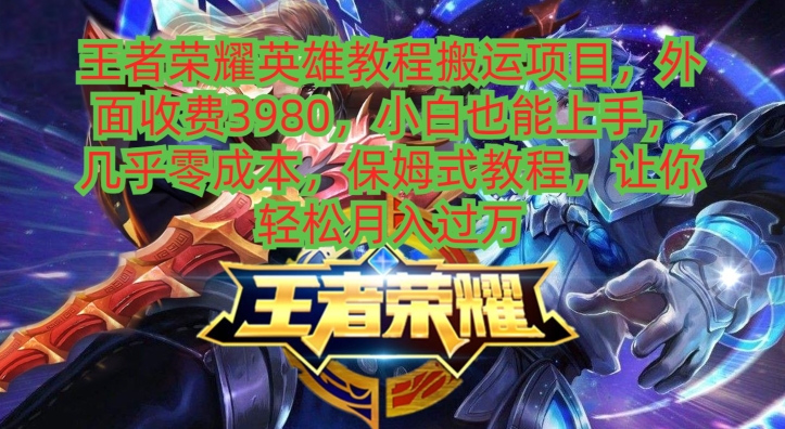 王者荣耀英雄教程搬运项目，小白也能上手，几乎零成本，保姆式教程-瀚洪创业网
