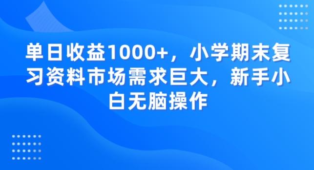 单日收益1000+，小学期末复习资料市场需求巨大，新手小白无脑操作-瀚洪创业网