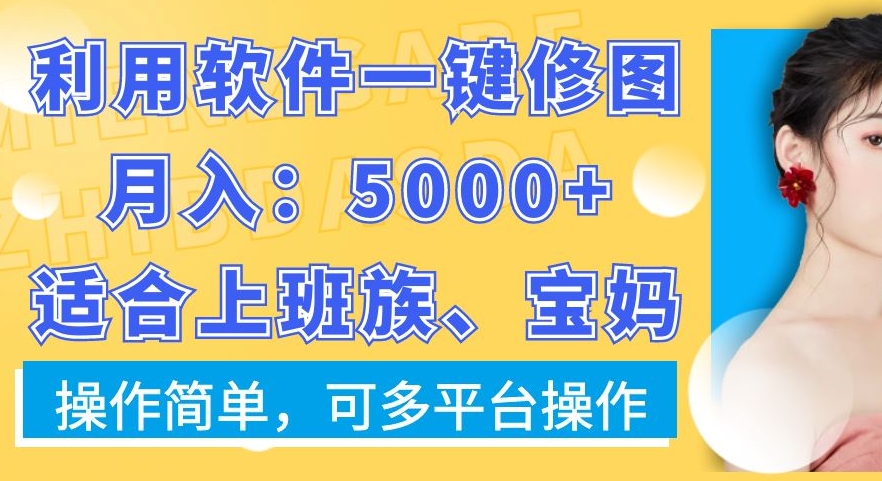 利用软件一键修图月入5000+，适合上班族、宝妈，操作简单，可多平台操作【揭秘】-瀚洪创业网