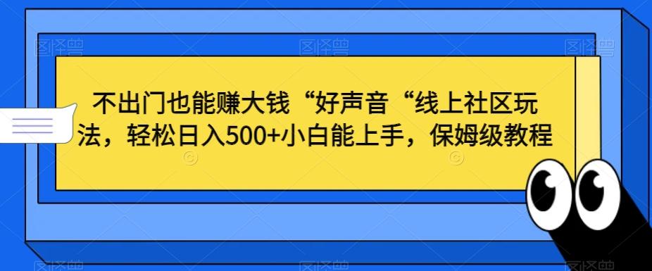不出门也能赚大钱“好声音“线上社区玩法,轻松日入500+小白能上手,保姆级教程【揭秘】