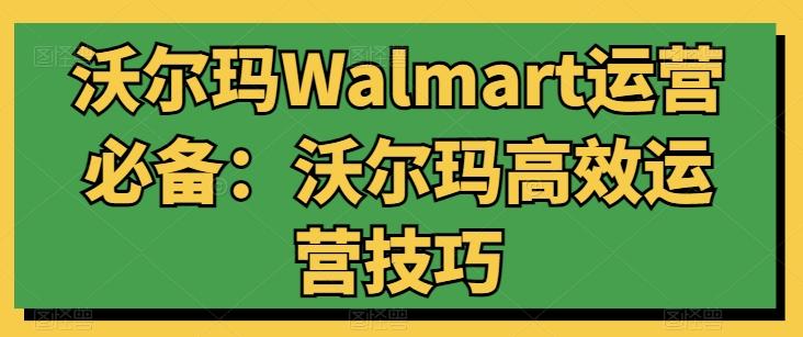 沃尔玛Walmart运营必备：沃尔玛高效运营技巧-瀚洪创业网