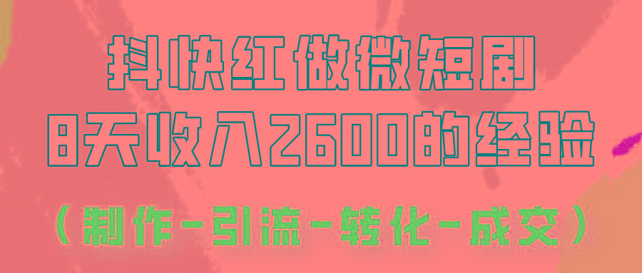 抖快做微短剧，8天收入2600+的实操经验，从前端设置到后期转化手把手教！-瀚洪创业网