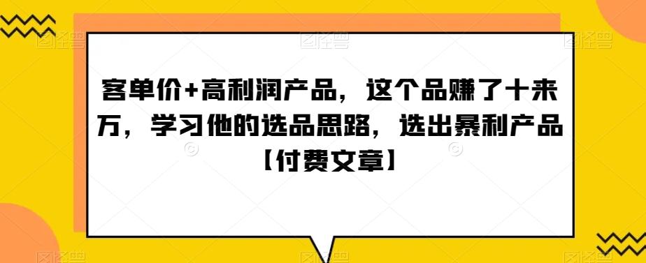 ‮单客‬价+高利润产品，这个品‮了赚‬十来万，‮习学‬他‮选的‬品思路，‮出选‬暴‮产利‬品【付费文章】-瀚洪创业网