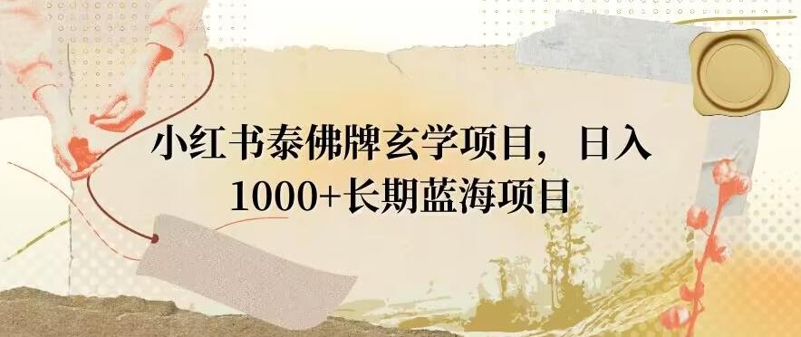 小红书泰佛牌玄学项目，日入1000+，打破传统，长期蓝海项目-瀚洪创业网
