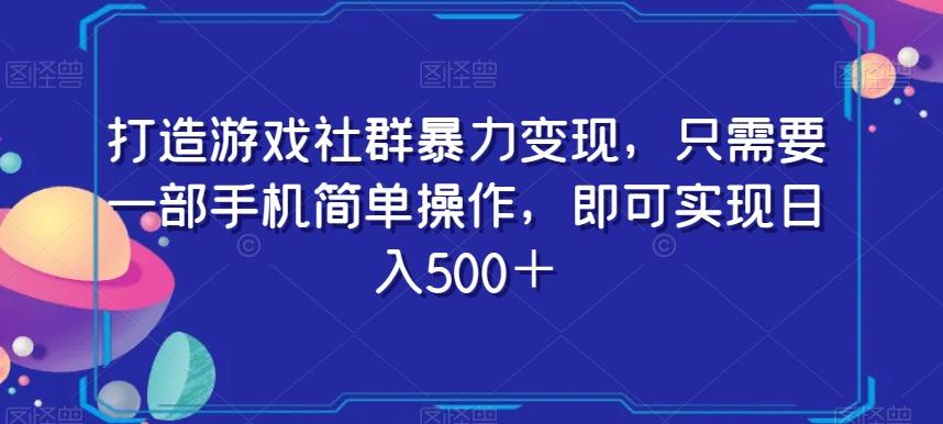 打造游戏社群暴力变现，只需要一部手机简单操作，即可实现日入500＋【揭秘】-瀚洪创业网