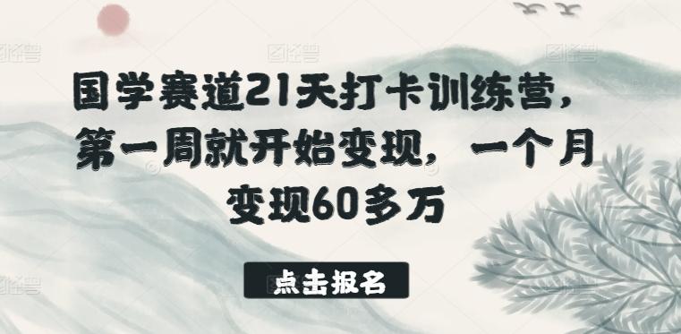 国学赛道21天打卡训练营，第一周就开始变现，一个月变现60多万-瀚洪创业网
