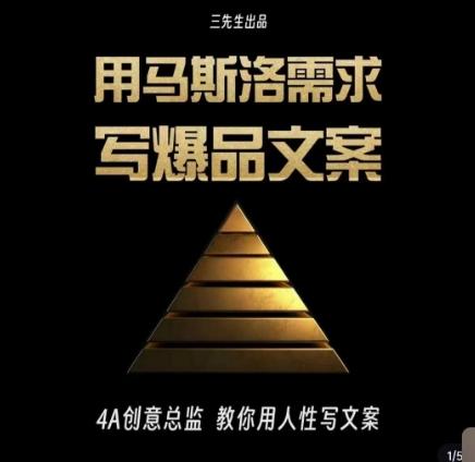 三先生·用马斯洛需求写爆品文案，4A创意总监教你用人性写文案-瀚洪创业网