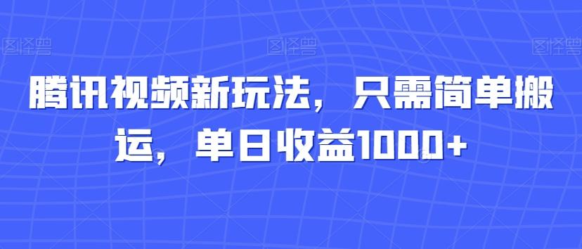 腾讯视频新玩法，只需简单搬运，单日收益1000+-瀚洪创业网