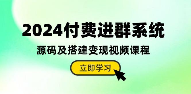 2024付费进群系统，源码及搭建变现视频课程(教程+源码-瀚洪创业网